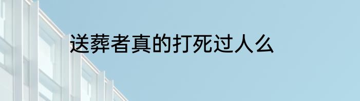送葬者真的打死过人么