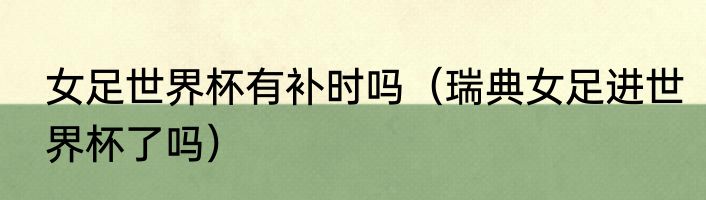 女足世界杯有补时吗（瑞典女足进世界杯了吗）