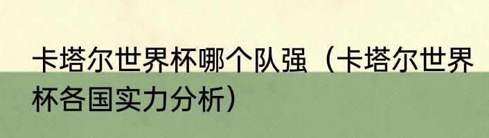 卡塔尔世界杯哪个队强（卡塔尔世界杯各国实力分析）