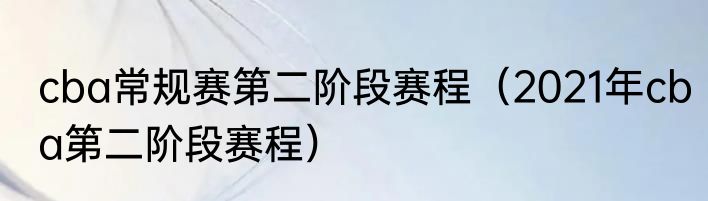 cba常规赛第二阶段赛程（2021年cba第二阶段赛程）