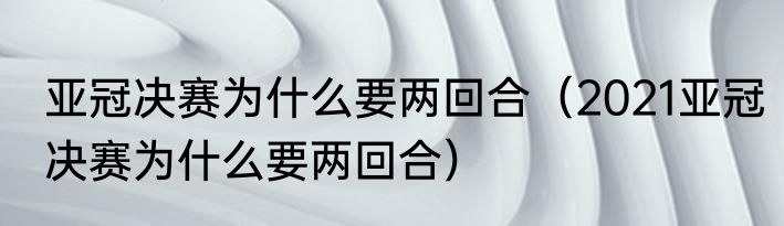亚冠决赛为什么要两回合（2021亚冠决赛为什么要两回合）
