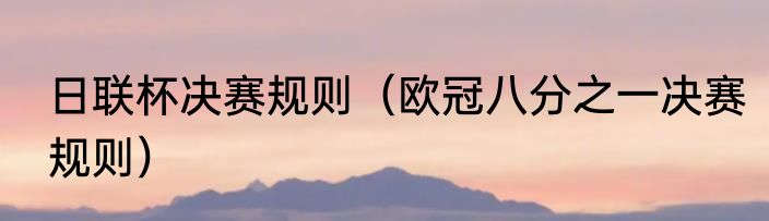 日联杯决赛规则（欧冠八分之一决赛规则）