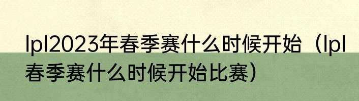 lpl2023年春季赛什么时候开始（lpl春季赛什么时候开始比赛）