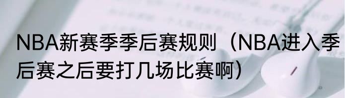NBA新赛季季后赛规则（NBA进入季后赛之后要打几场比赛啊）