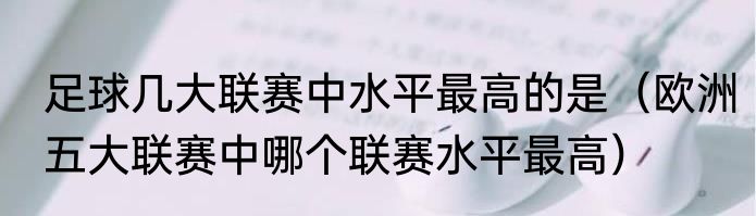足球几大联赛中水平最高的是（欧洲五大联赛中哪个联赛水平最高）