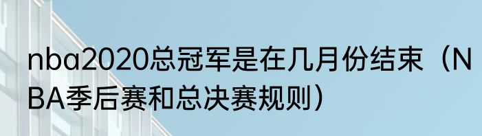 nba2020总冠军是在几月份结束（NBA季后赛和总决赛规则）