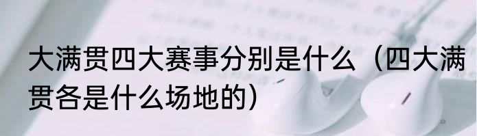 大满贯四大赛事分别是什么（四大满贯各是什么场地的）