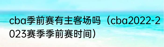 cba季前赛有主客场吗（cba2022-2023赛季季前赛时间）