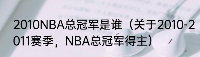 2010NBA总冠军是谁(关于2010-2011赛季,NBA总冠军得主)