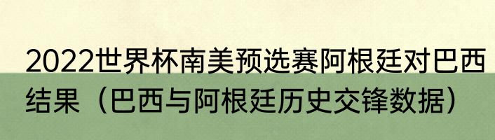 2022世界杯南美预选赛阿根廷对巴西结果（巴西与阿根廷历史交锋数据）