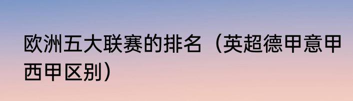 欧洲五大联赛的排名（英超德甲意甲西甲区别）