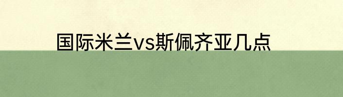 国际米兰vs斯佩齐亚几点