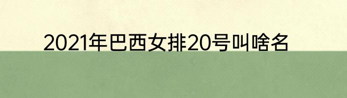 2021年巴西女排20号叫啥名
