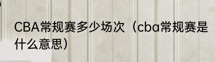 CBA常规赛多少场次（cba常规赛是什么意思）
