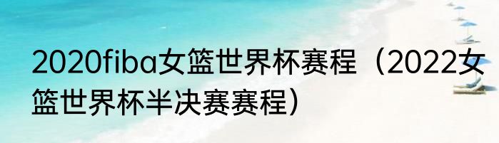 2020fiba女篮世界杯赛程（2022女篮世界杯半决赛赛程）