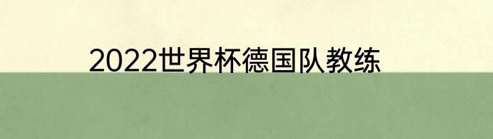 2022世界杯德国队教练