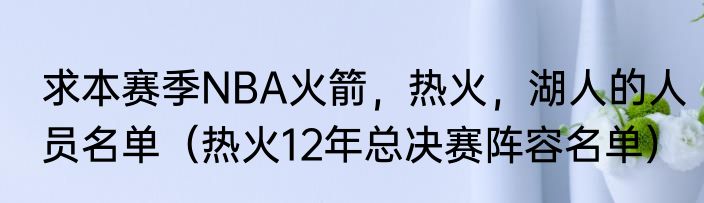 求本赛季NBA火箭，热火，湖人的人员名单（热火12年总决赛阵容名单）
