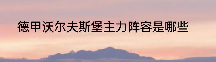 德甲沃尔夫斯堡主力阵容是哪些