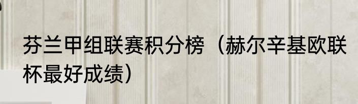 芬兰甲组联赛积分榜（赫尔辛基欧联杯最好成绩）