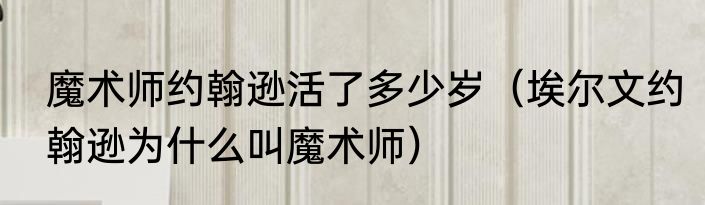 魔术师约翰逊活了多少岁（埃尔文约翰逊为什么叫魔术师）