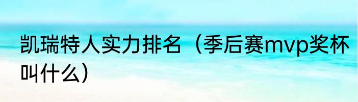 凯瑞特人实力排名（季后赛mvp奖杯叫什么）
