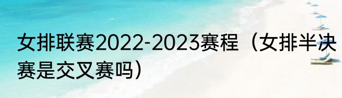 女排联赛2022-2023赛程（女排半决赛是交叉赛吗）