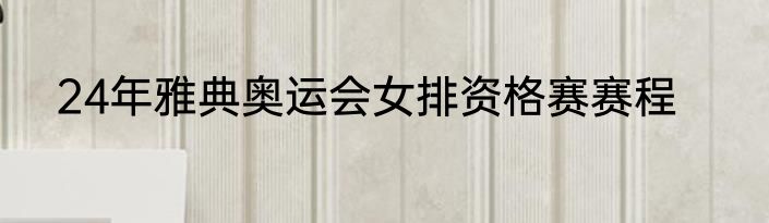 24年雅典奥运会女排资格赛赛程