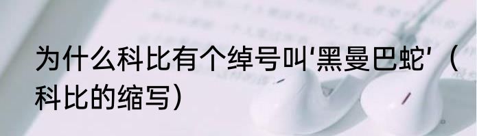 为什么科比有个绰号叫‘黑曼巴蛇’（科比的缩写）