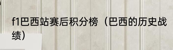 f1巴西站赛后积分榜（巴西的历史战绩）