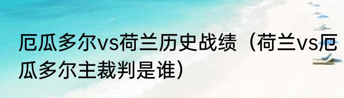 厄瓜多尔vs荷兰历史战绩（荷兰vs厄瓜多尔主裁判是谁）