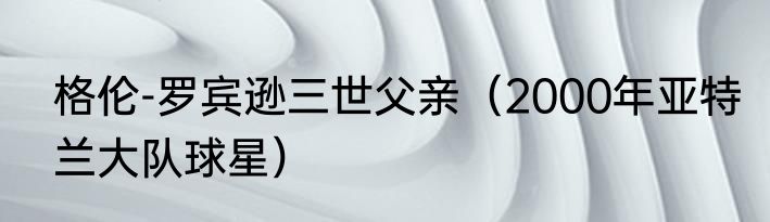 格伦-罗宾逊三世父亲（2000年亚特兰大队球星）