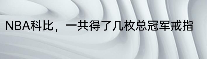 NBA科比，一共得了几枚总冠军戒指