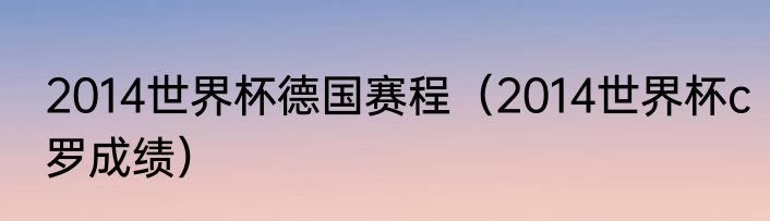 2014世界杯德国赛程（2014世界杯c罗成绩）