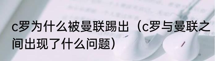 c罗为什么被曼联踢出（c罗与曼联之间出现了什么问题）