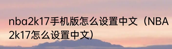 nba2k17手机版怎么设置中文(NBA2k17怎么设置中文)
