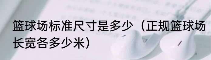 篮球场标准尺寸是多少（正规篮球场长宽各多少米）