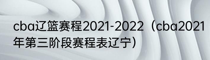 cba辽篮赛程2021-2022（cba2021年第三阶段赛程表辽宁）