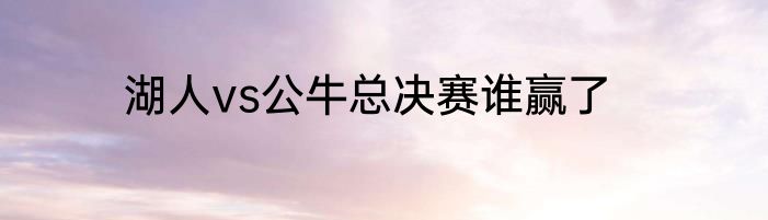 湖人vs公牛总决赛谁赢了