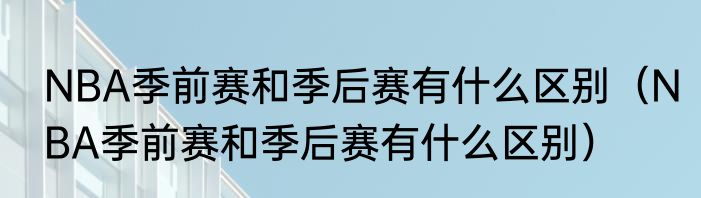 NBA季前赛和季后赛有什么区别（NBA季前赛和季后赛有什么区别）