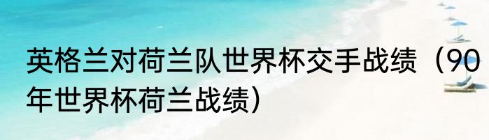 英格兰对荷兰队世界杯交手战绩（90年世界杯荷兰战绩）