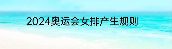 2024奥运会女排产生规则