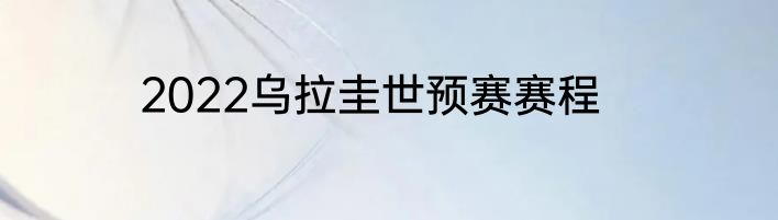 2022乌拉圭世预赛赛程