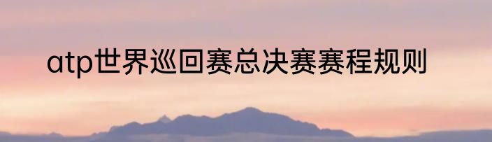 atp世界巡回赛总决赛赛程规则