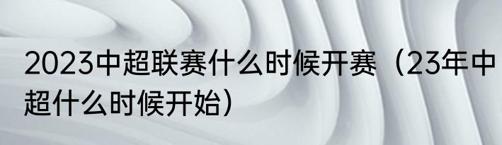 2023中超联赛什么时候开赛（23年中超什么时候开始）