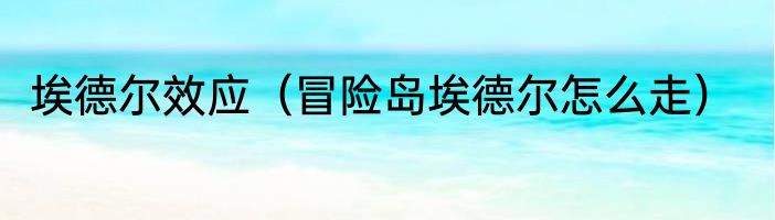 埃德尔效应（冒险岛埃德尔怎么走）