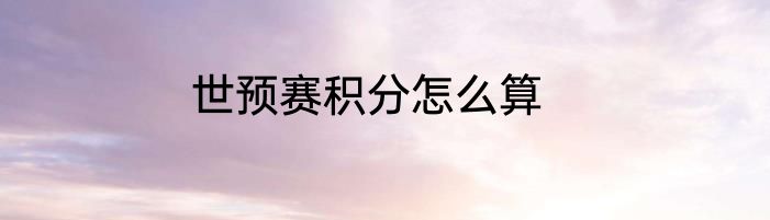 世预赛积分怎么算