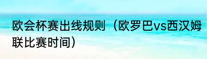 欧会杯赛出线规则（欧罗巴vs西汉姆联比赛时间）