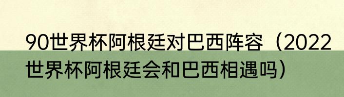 90世界杯阿根廷对巴西阵容（2022世界杯阿根廷会和巴西相遇吗）