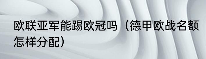 欧联亚军能踢欧冠吗（德甲欧战名额怎样分配）