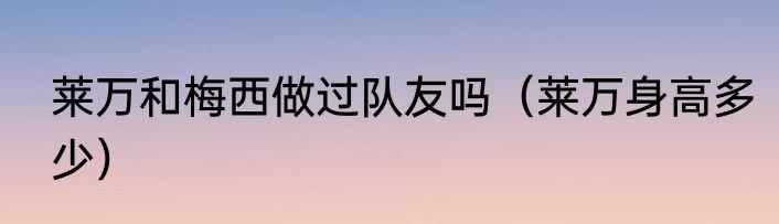 莱万和梅西做过队友吗（莱万身高多少）